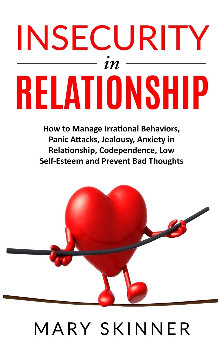 INSECURITY IN RELATIONSHIP: How to Manage Irrational Behaviors, Panic Attacks, Jealousy, Anxiety in Relationship, Codependence, Low Self-Esteem and Prevent Bad Thoughts