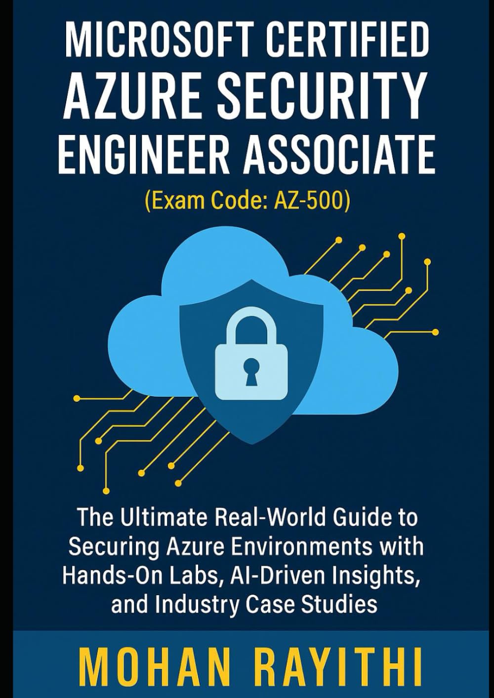 Azure Security Engineer Associate (Exam Code: AZ-500): The Ultimate Real-World Guide to Securing Azure Environments with Hands-On Labs, AI-Driven Insights, and Industry Case Studies