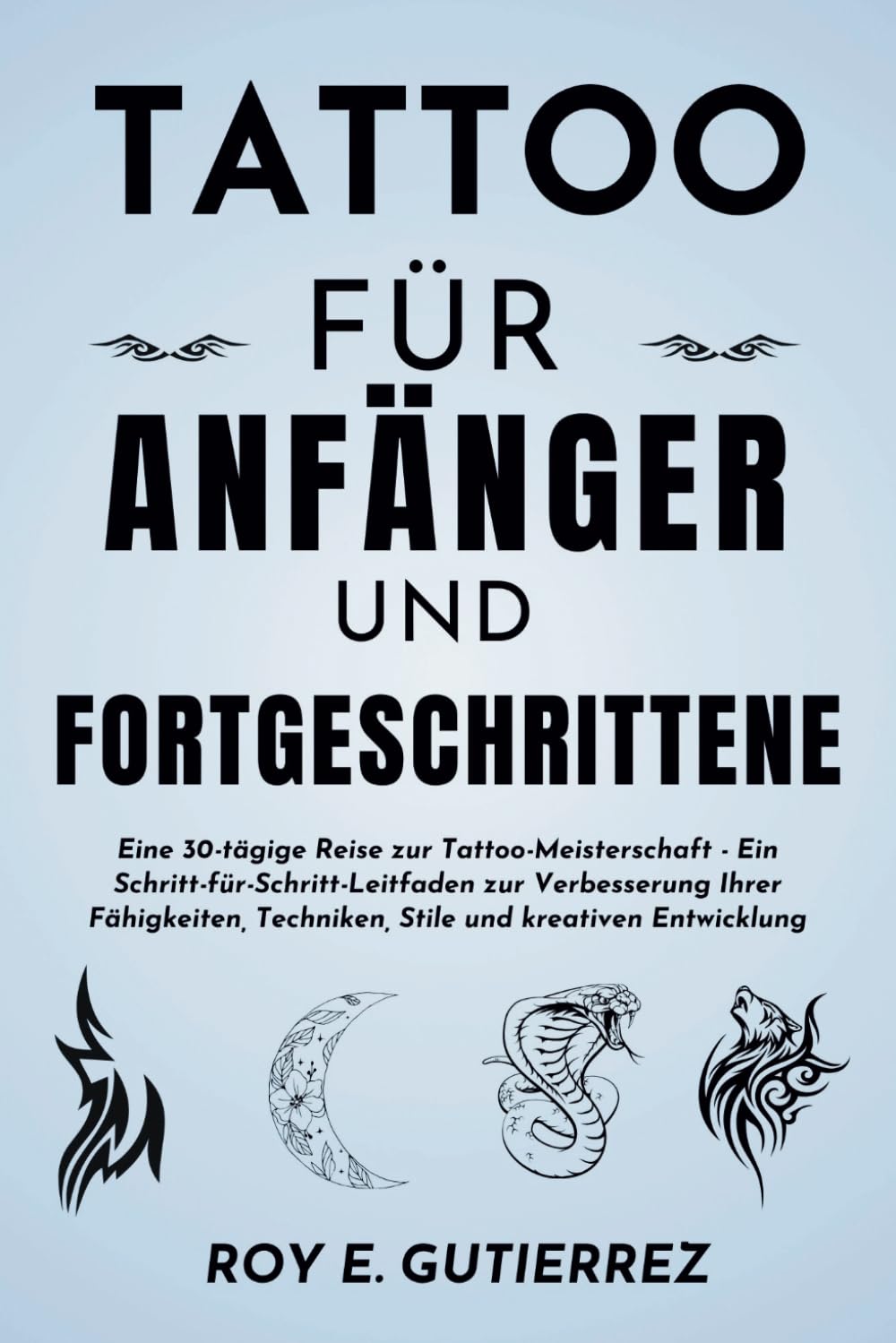 Tattoo für Anfänger und Fortgeschrittene: Eine 30-tägige Reise zur Tattoo-Meisterschaft - Ein Schritt-für-Schritt-Leitfaden zur Verbesserung Ihrer ... Techniken, Stile und kreativen Entwicklung