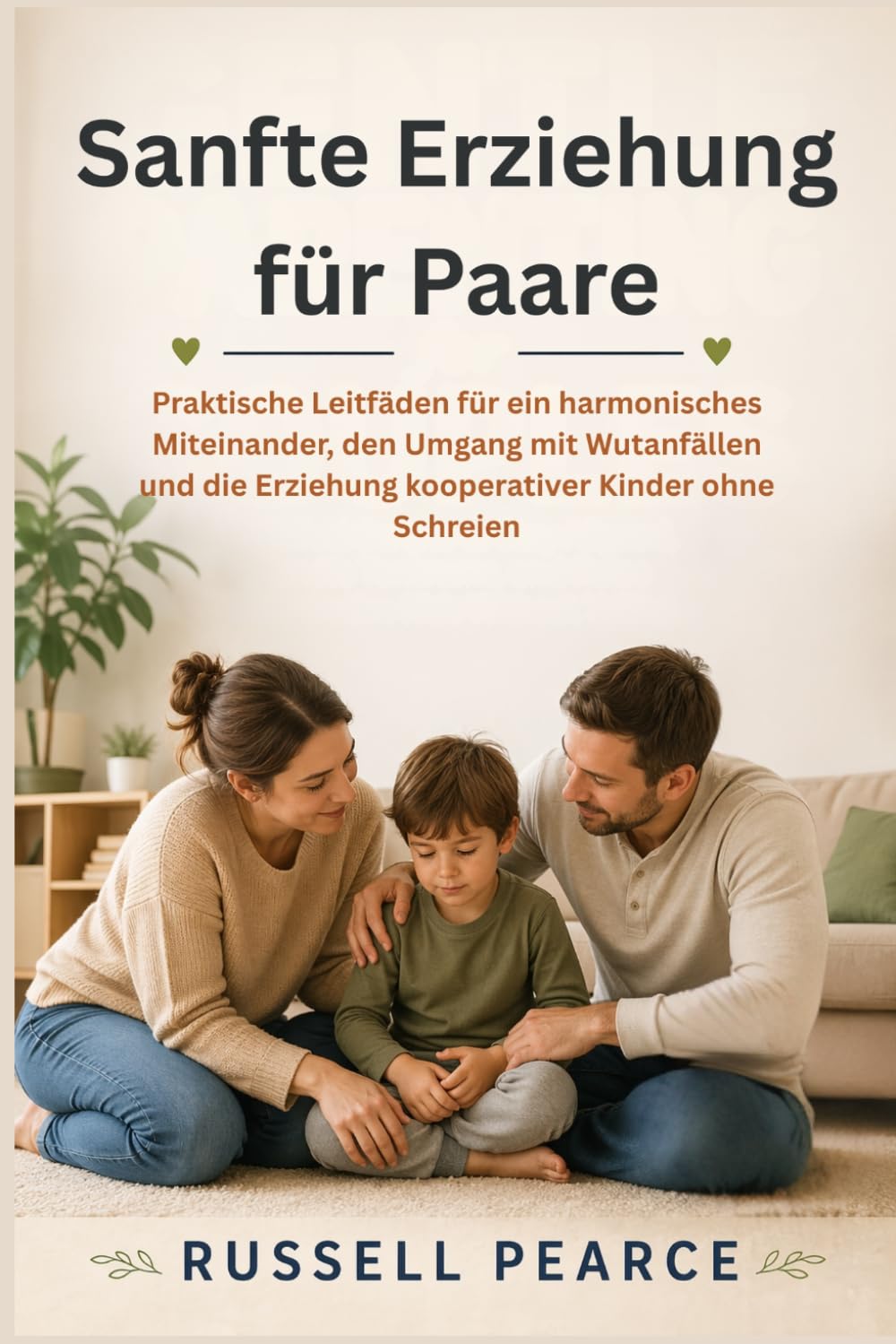 Sanfte Erziehung für Paare: Praktische Leitfäden für ein harmonisches Miteinander, den Umgang mit Wutanfällen und die Erziehung kooperativer Kinder ohne Schreien