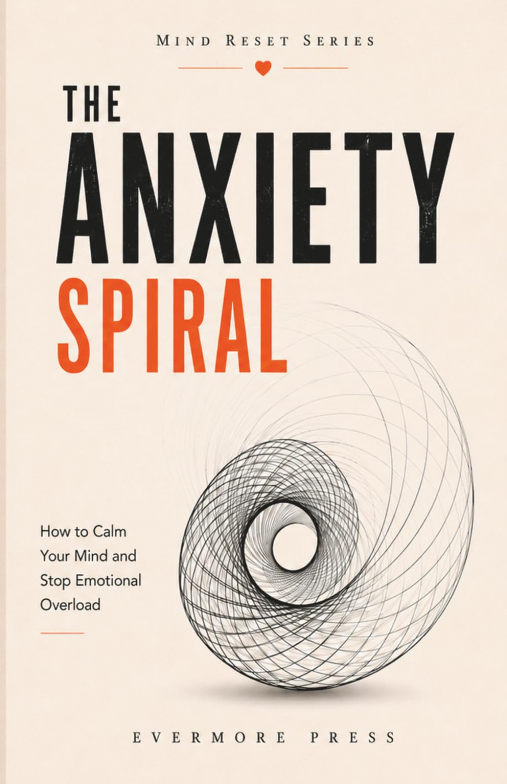 The Anxiety Spiral: How to Calm Your Mind and Stop Emotional Overload (Mind Reset Series)