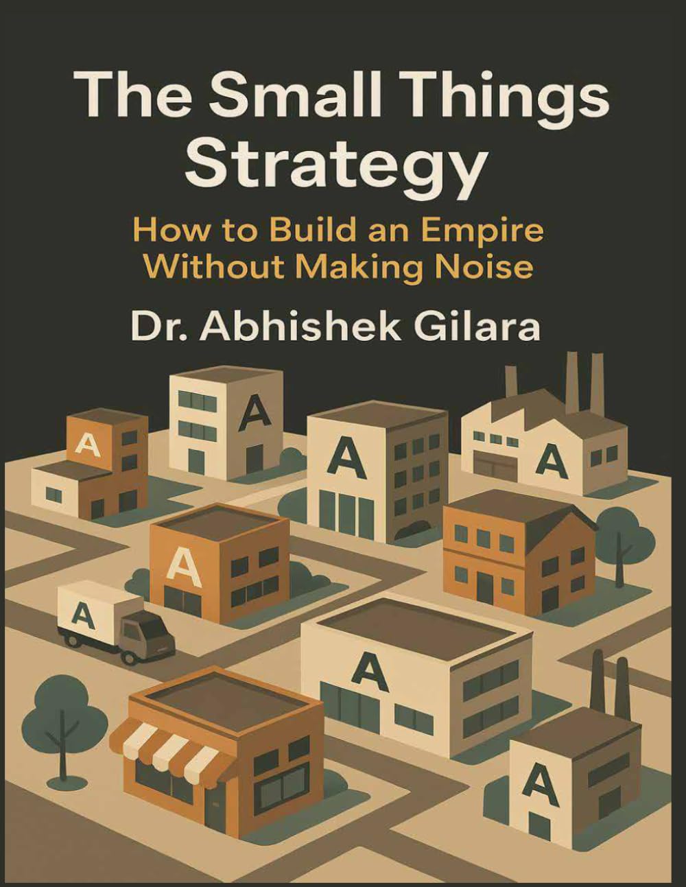 THE SMALL THINGS STRATEGY: How to Build an Empire Without Making
