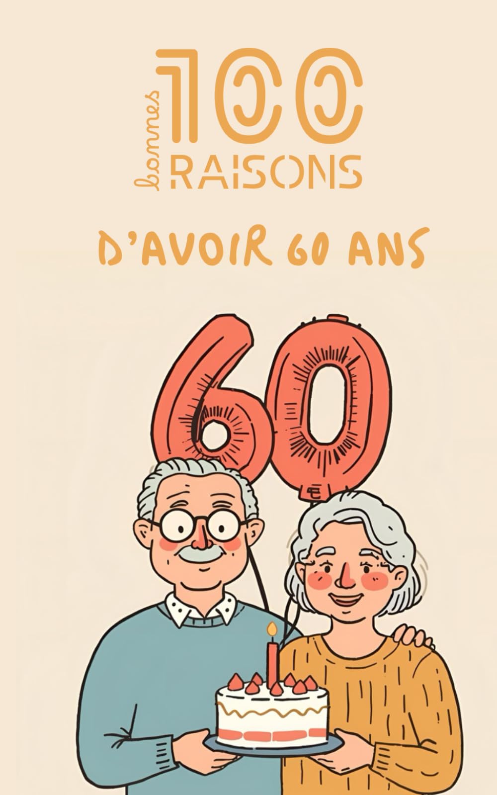 100 bonnes raisons d’avoir 60 ans : humour, sagesse et joie de vivre – un livre drôle et décomplexé pour célébrer la soixantaine, profiter pleinement ... et rire de tout ce que la vie offre à 60 ans