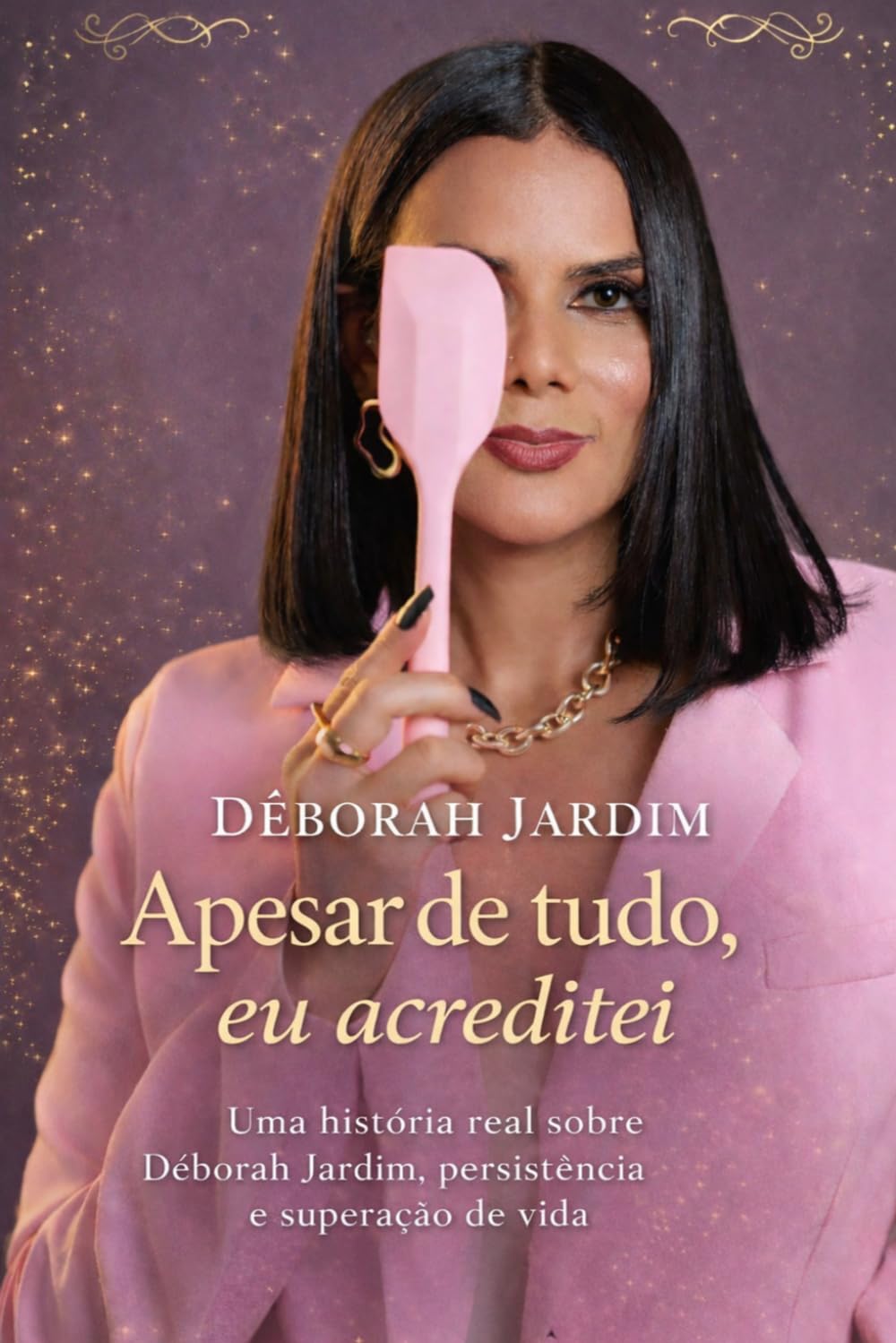 Apesar de tudo, eu acreditei: Uma história real sobre Déborah Jardim, persistência e superação de vida