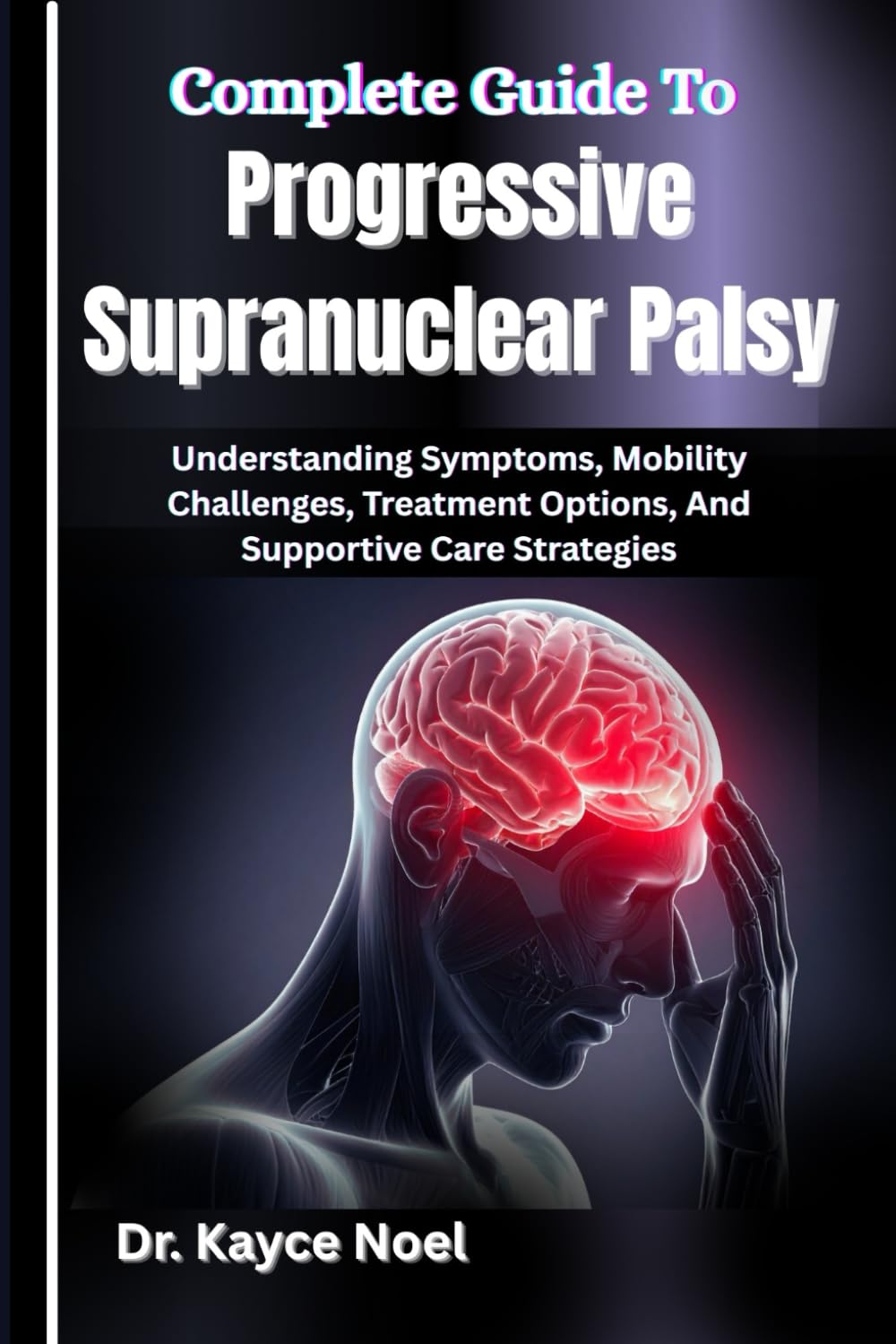 Complete Guide To Progressive Supranuclear Palsy: Understanding Symptoms, Mobility Challenges, Treatment Options, And Supportive Care Strategies