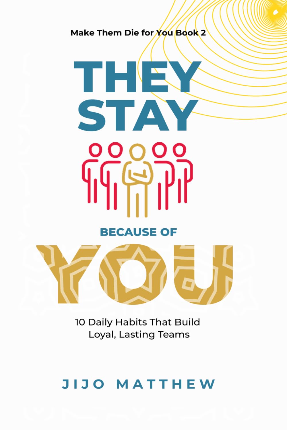 They Stay Because of You: 10 Daily Habits That Build Loyal, Lasting Teams: 2 (Leading From The Inside Out)