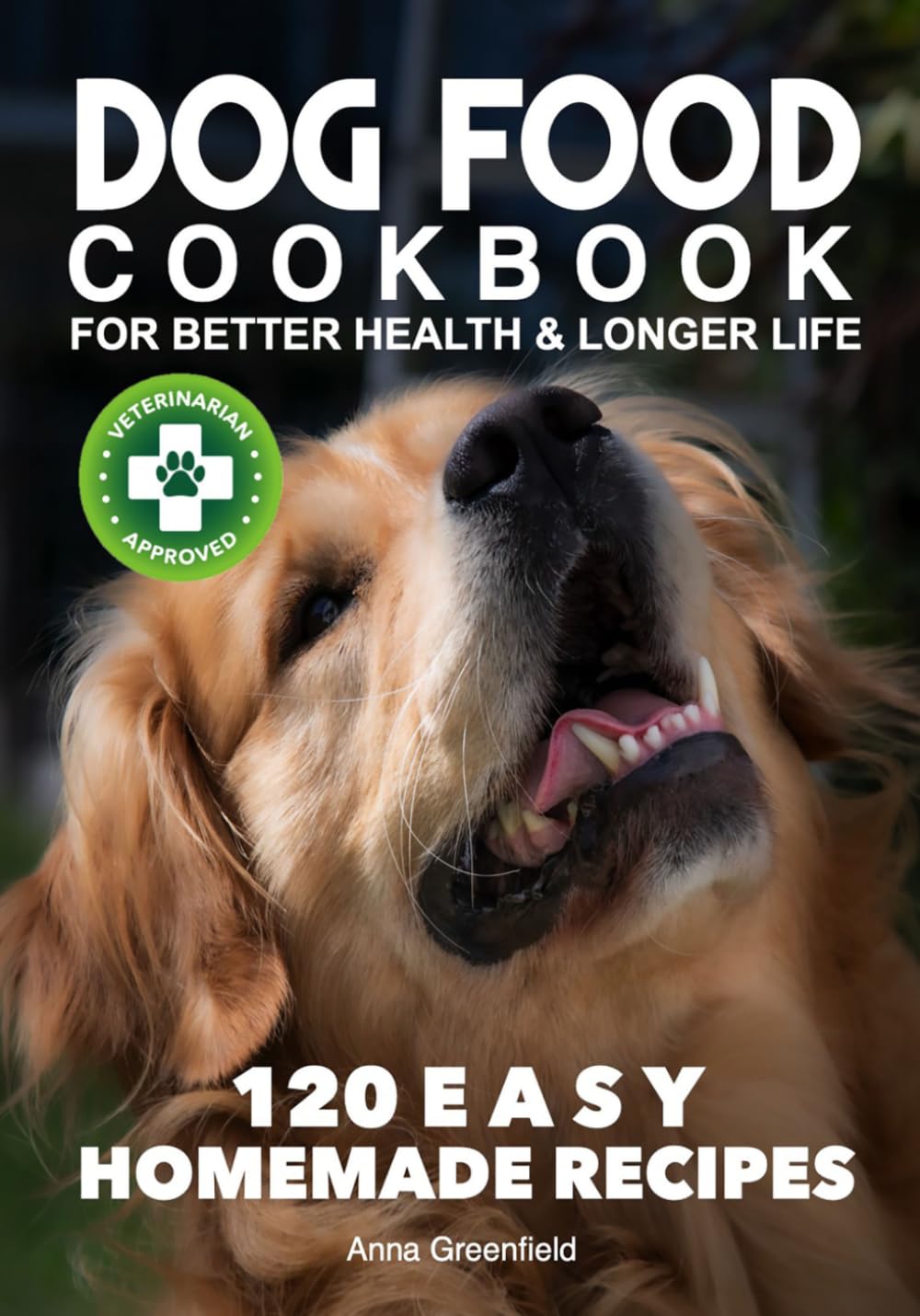 Dog Food Cookbook: For Better Heath & Longer Life, 120 Easy Homemade Recipes Veterinarian Approved