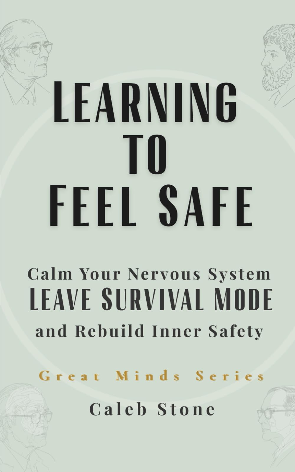 Learning to Feel Safe: Calm Your Nervous System, Leave Survival Mode, and Rebuild Inner Safety with Great Minds (Great Minds Series)
