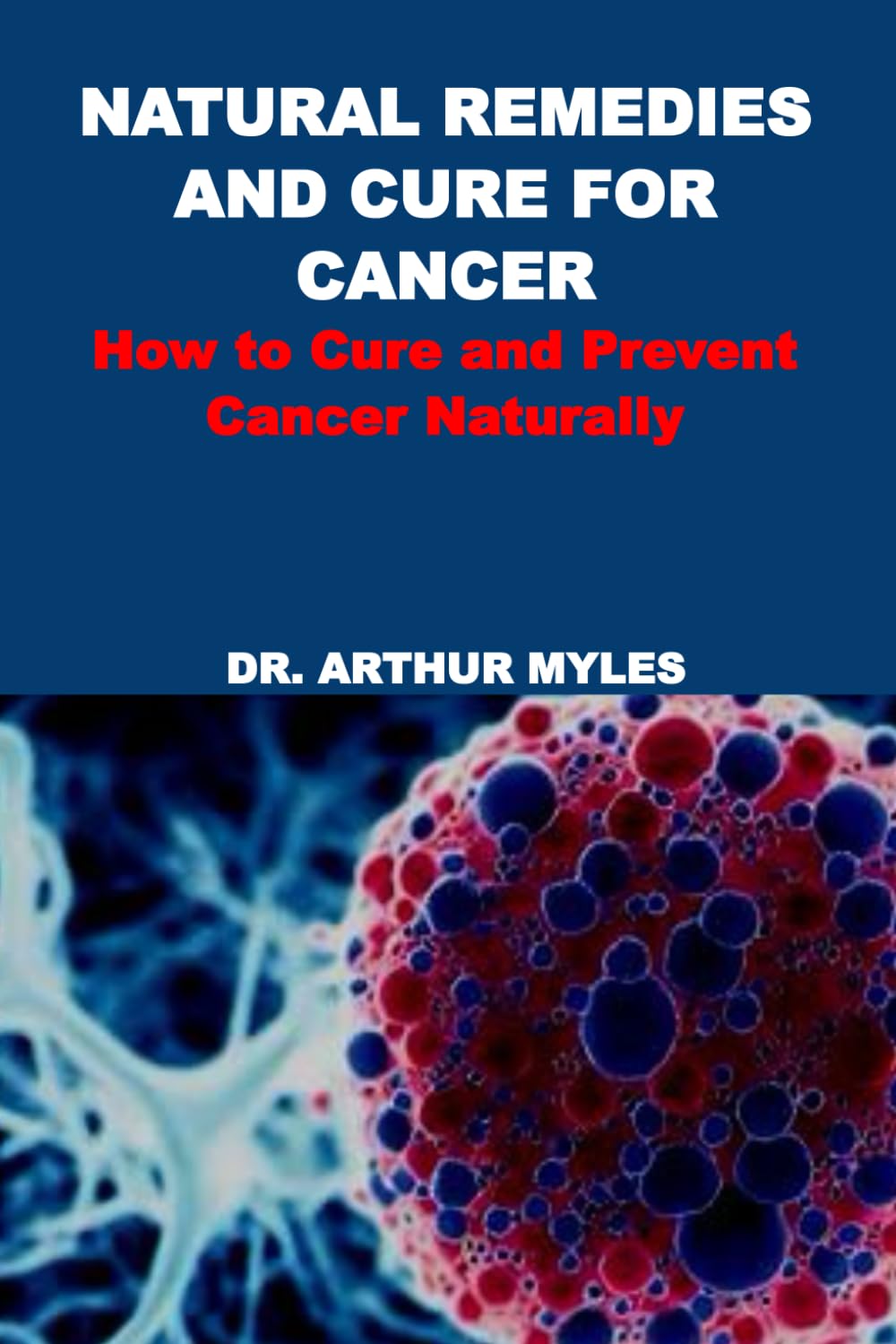 NATURAL REMEDIES AND CURE FOR CANCER: How to Cure and Prevent Cancer Naturally