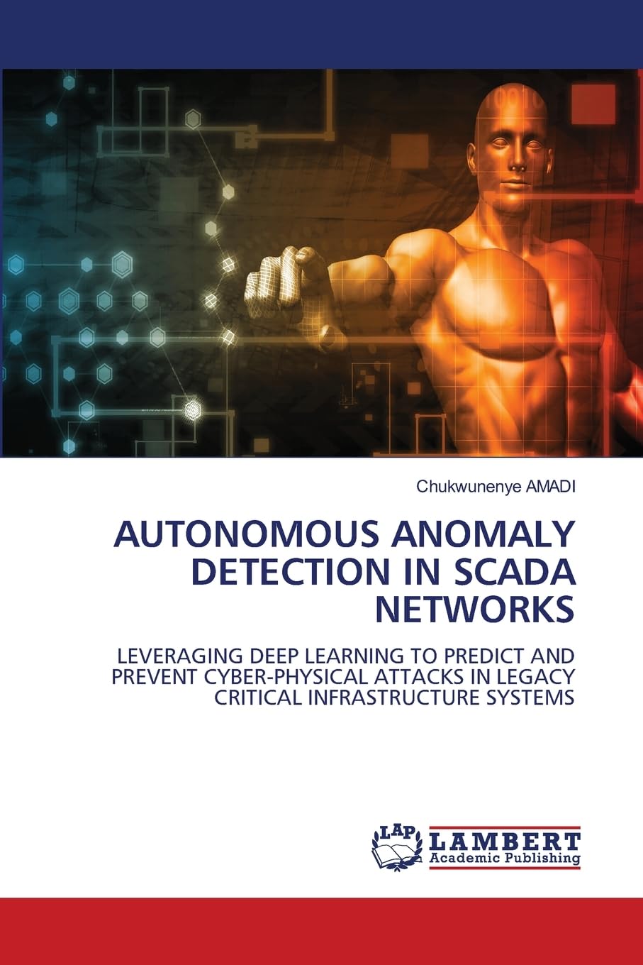 Autonomous Anomaly Detection in Scada Networks: LEVERAGING DEEP LEARNING TO PREDICT AND PREVENT CYBER-PHYSICAL ATTACKS IN LEGACY CRITICAL INFRASTRUCTURE SYSTEMS