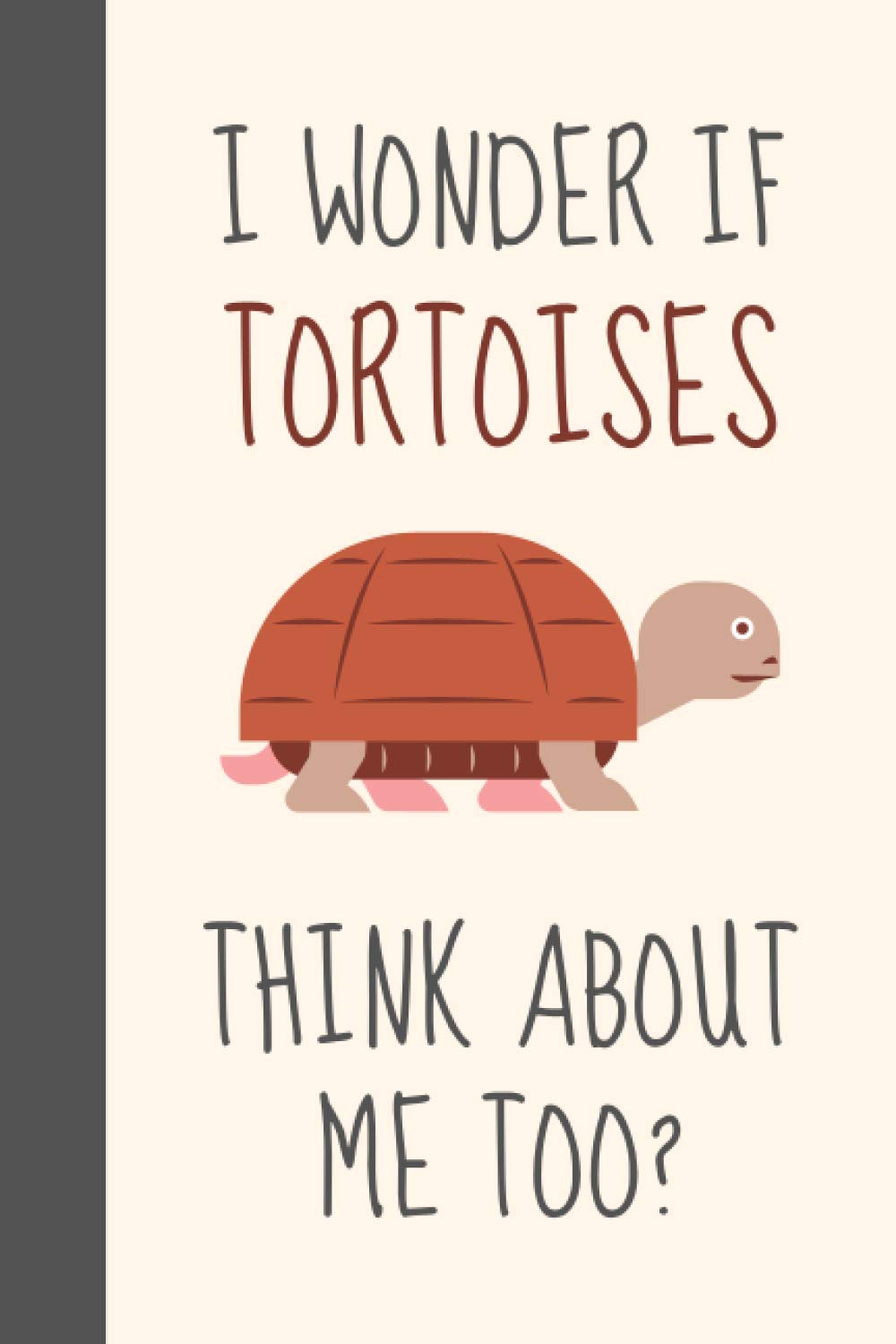 I Wonder If Tortoises Think About Me Too?: Funny Novelty Tortoise Gift For Tortoise Lovers/Women/Kids/Men - Lined Journal or Notebook