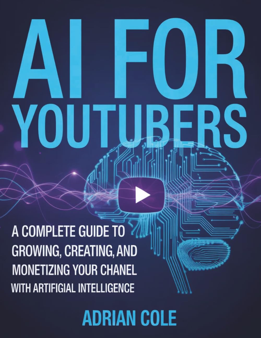AI FOR YOUTUBERS: A Complete Guide to Growing, Creating, and Monetizing Your Channel with Artificial Intelligence