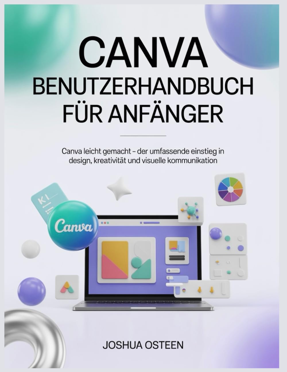CANVA BENUTZERHANDBUCH FÜR ANFÄNGER: Canva leicht gemacht – Der umfassende Einstieg in Design, Kreativität und visuelle Kommunikation