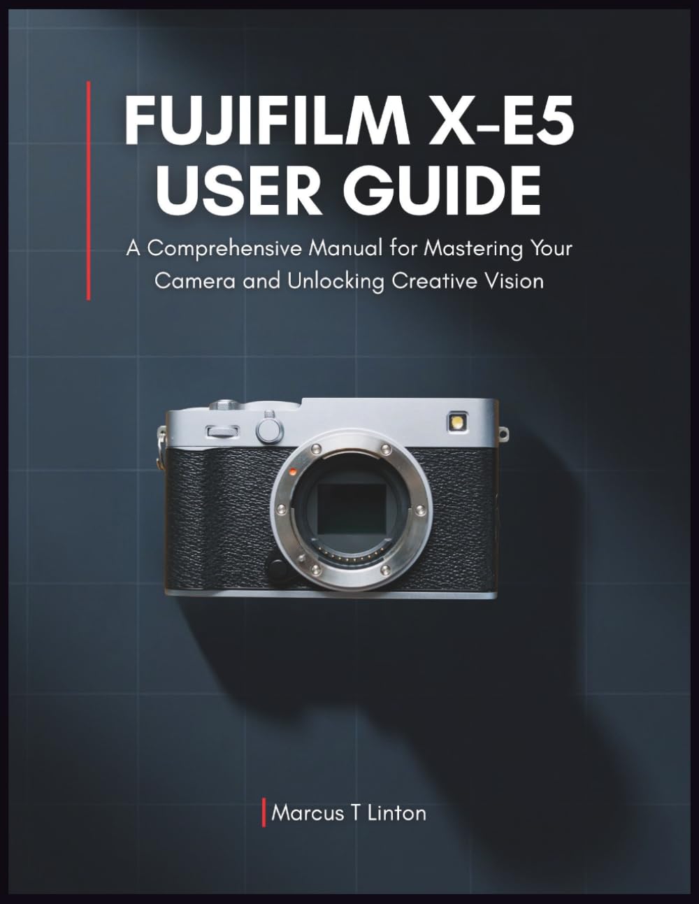 Fujifilm X-E5 User Guide: A Comprehensive Manual for Mastering Your Camera and Unlocking Creative Vision