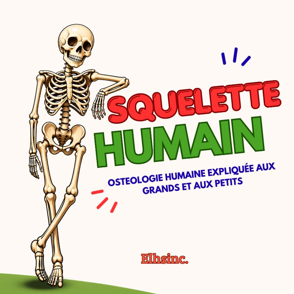 SQUELETTE HUMAIN: OSTÉOLOGIE HUMAINE EXPLIQUÉE AUX GRANDS ET AUX PETITS