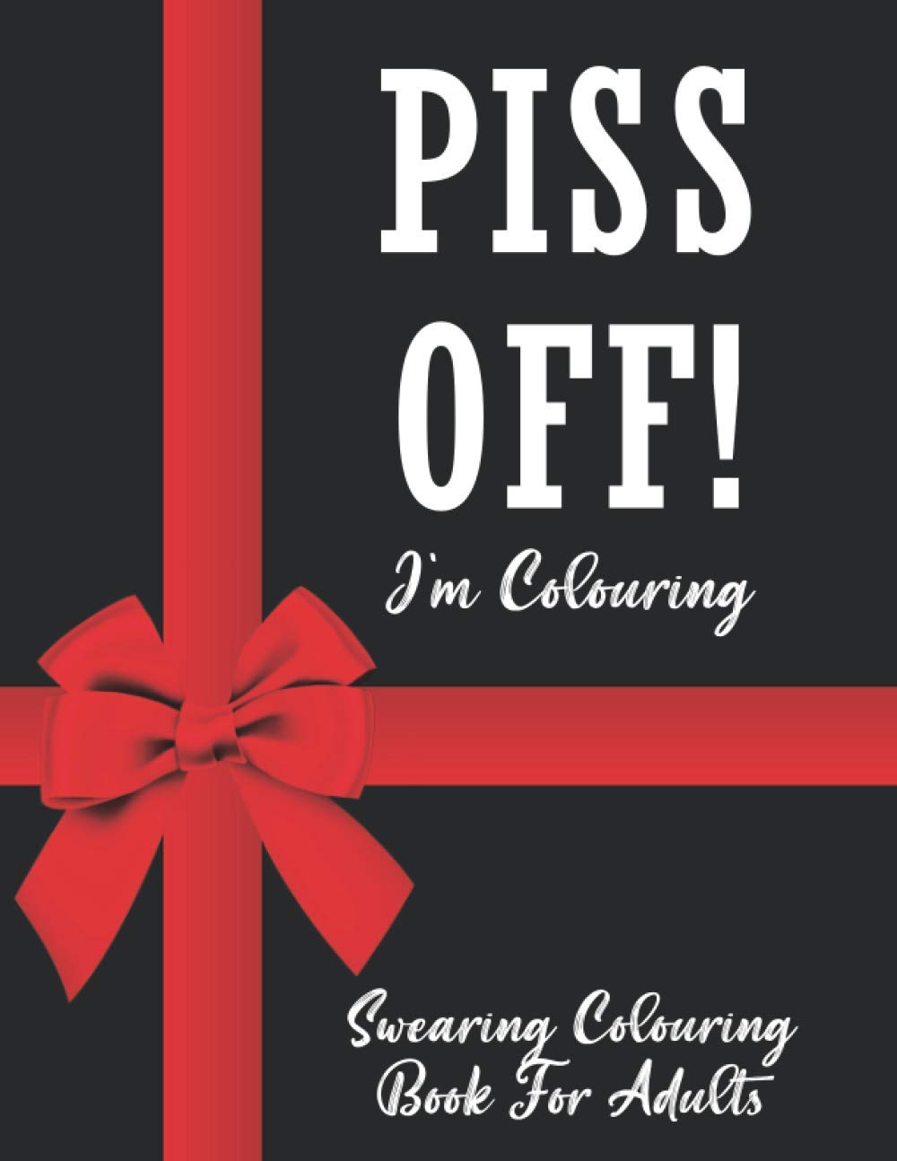 Piss Off I'm Colouring Swearing Colouring Books For Adults: Swear Word Coloring Book For Adult to Anxiety Stress Relief Christmas Birthday Relaxation Gifts For Women Men Friend