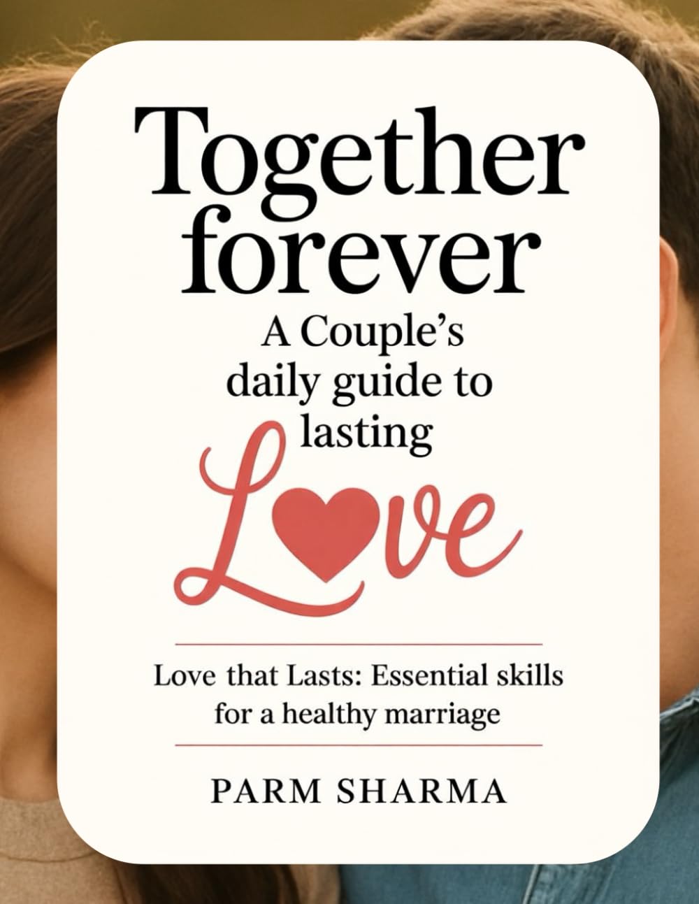 Together FOREVER: A Couple's DAILY Guide to Lasting Love: Love That Lasts: Essential Skills for a Healthy Marriage