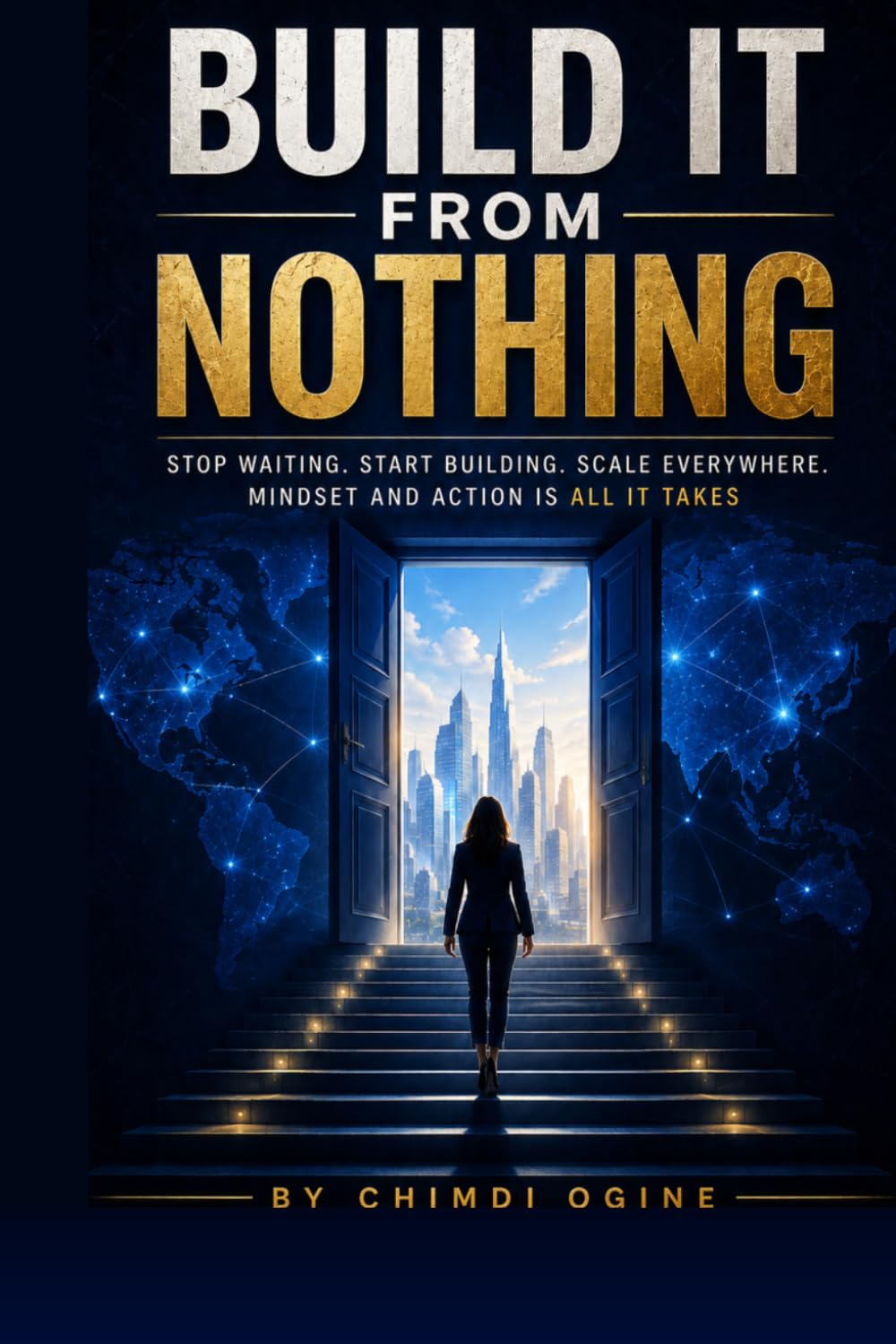 BUILD IT FROM NOTHING: STOP WAITING. START BUILDING. SCALE EVERYWHERE. MINDSET AND ACTION IS ALL IT TAKES