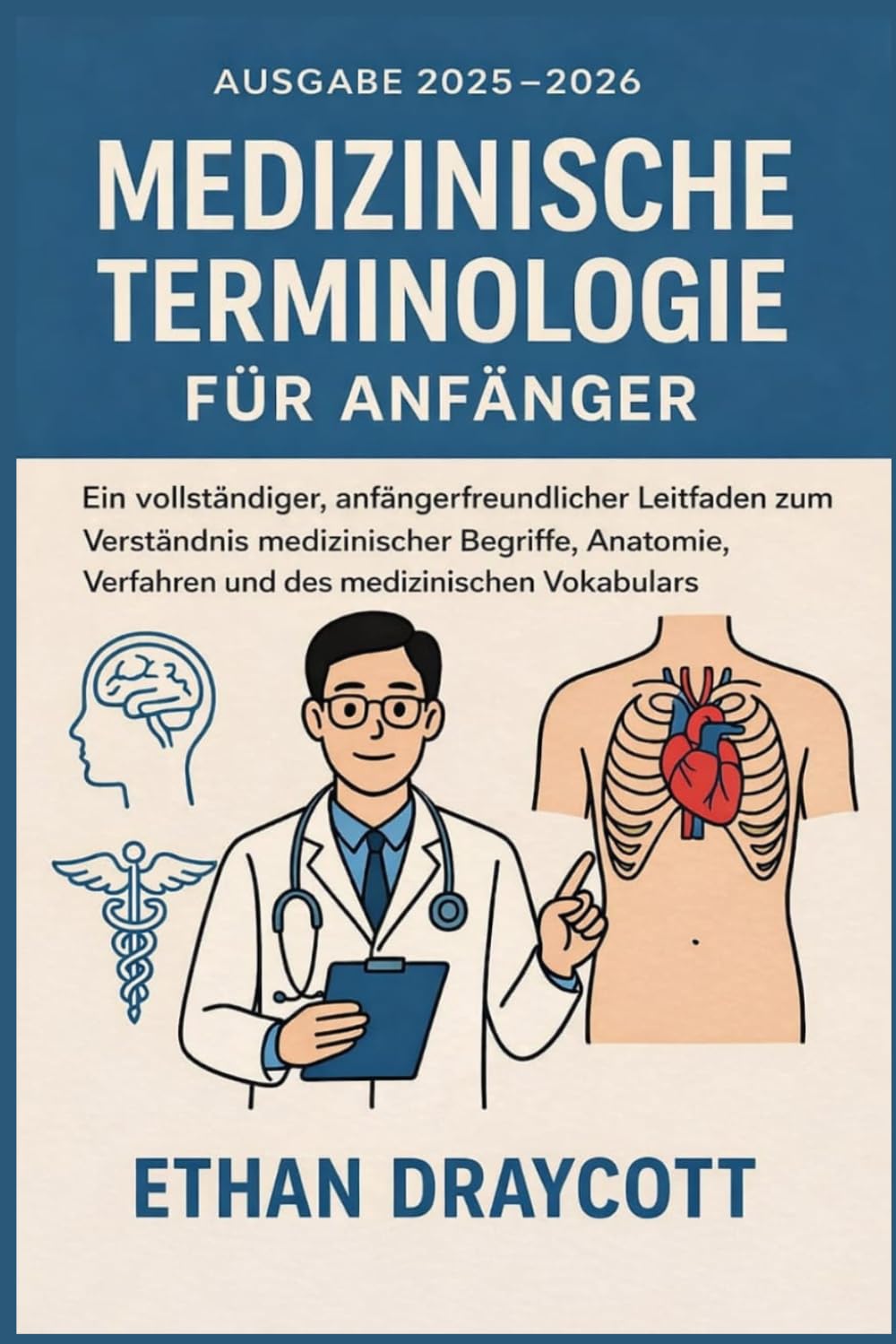 Medizinische Terminologie für Anfänger (Ausgabe 2025–2026): Ein vollständiger, anfängerfreundlicher Leitfaden zum Verständnis medizinischer Begriffe, Anatomie, Verfahren und des medizinischen Vokabula