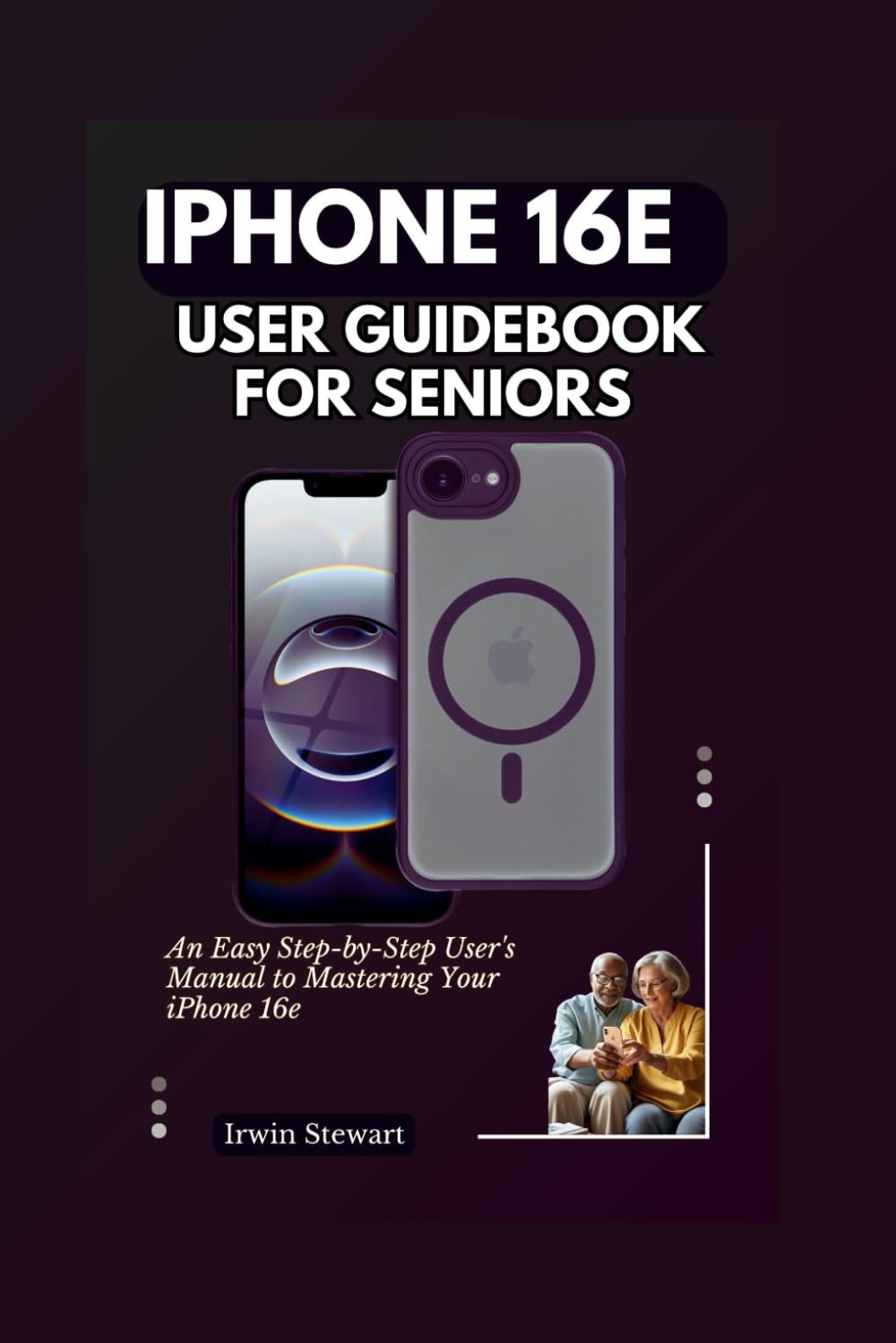 IPhone 16e User Guidebook For Seniors: An Easy Step-by-Step User's Manual to Mastering Your iPhone 16e