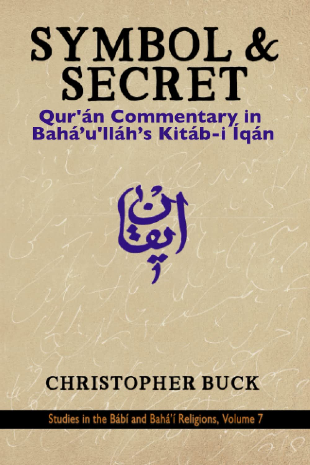 Symbol and Secret: Qur'an Commentary in Baha'u'llah's Kitab-I Iqan (Studies in the Babi and Baha'i Religions)