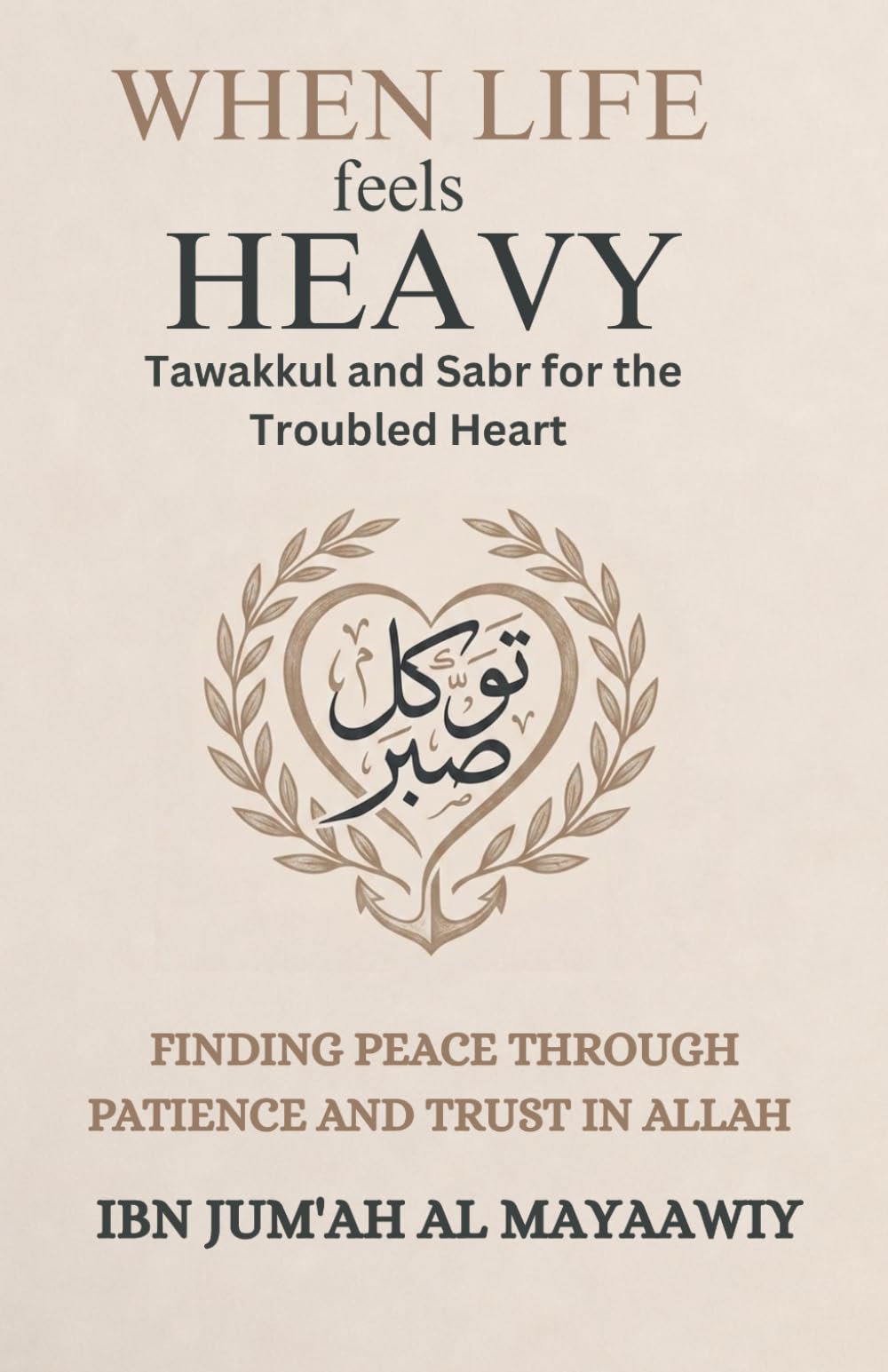 When Life Feels Heavy: Tawakkul and Sabr for the Troubled Heart: Finding Peace Through Patience and Trust in Allah