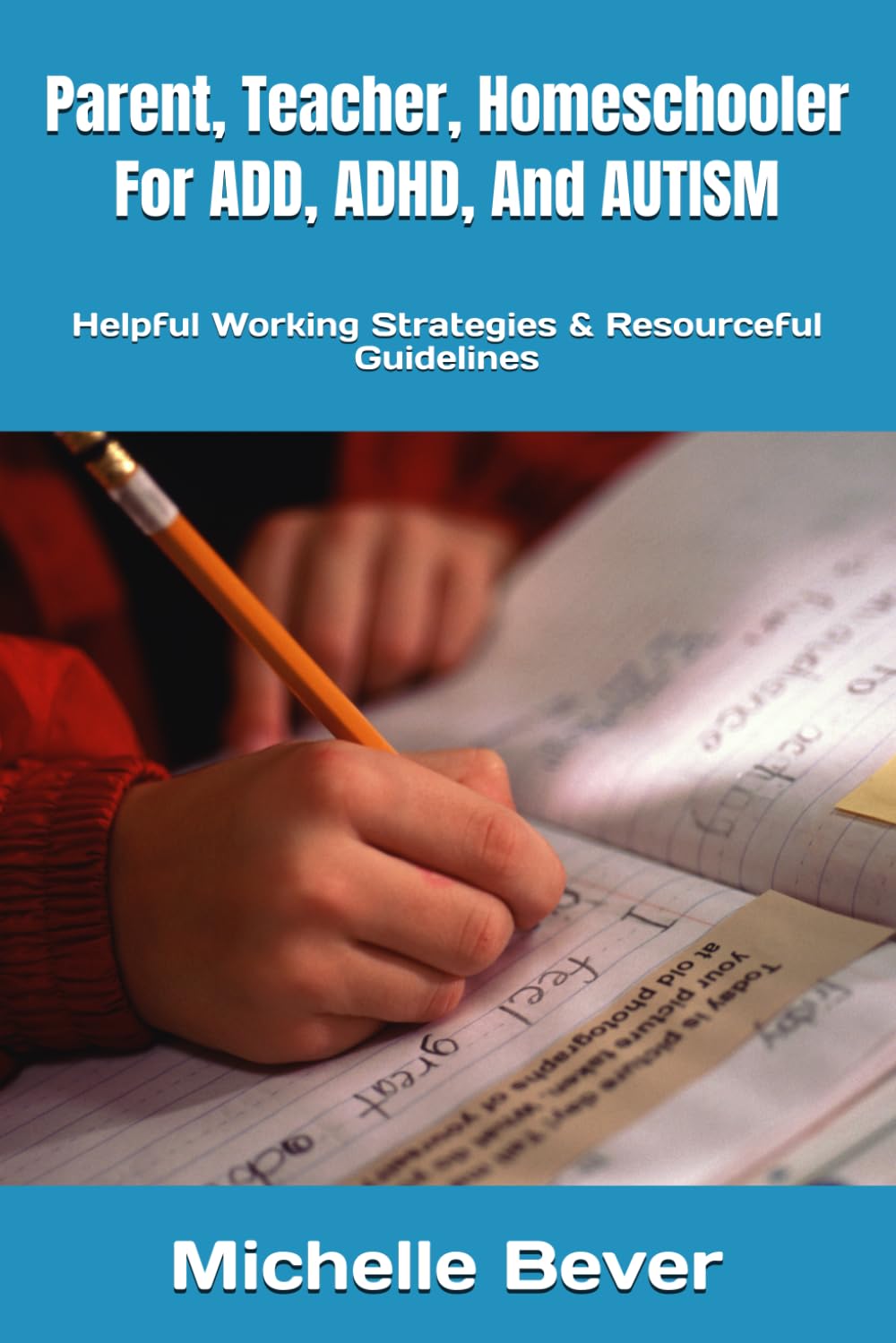 Parent, Teacher, Homeschooler For ADD, ADHD, And AUTISM: Helpful Working Strategies & Resourceful Guidelines (ADD, ADHD, AUTISM, AND MORE!)