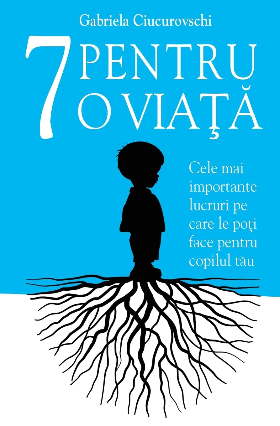 7 Pentru o viata: Cele mai importante lucruri pe care le poti face pentru copilul tau