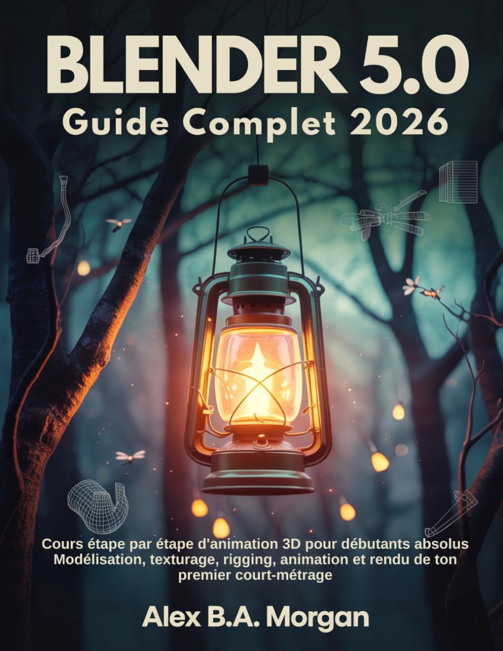 Blender 5.0 Guide Complet 2026: Cours étape par étape d'animation 3D pour débutants absolus Modélisation, texturage, rigging, animation et rendu de ton premier court-métrage