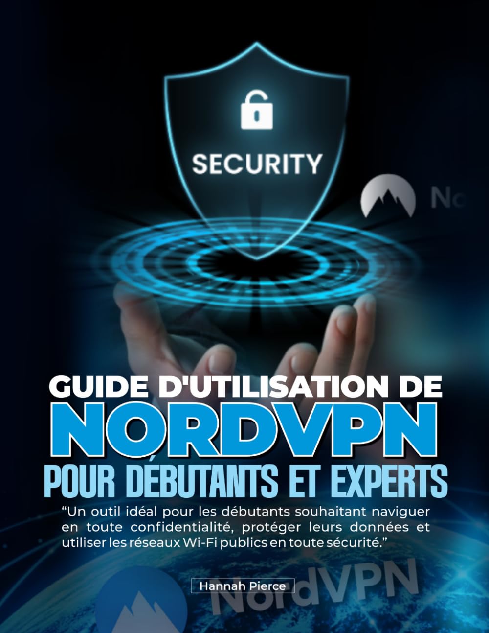 GUIDE D'UTILISATION DE NORDVPN POUR DÉBUTANTS ET EXPERTS: Un outil idéal pour les débutants souhaitant naviguer en toute confidentialité, protéger ... les réseaux Wi-Fi publics en toute sécurité.