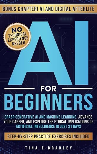 AI For Beginners: Grasp Generative AI and Machine Learning, Advance Your Career, and Explore the Ethical Implications of Artificial Intelligence in Just 31 Days