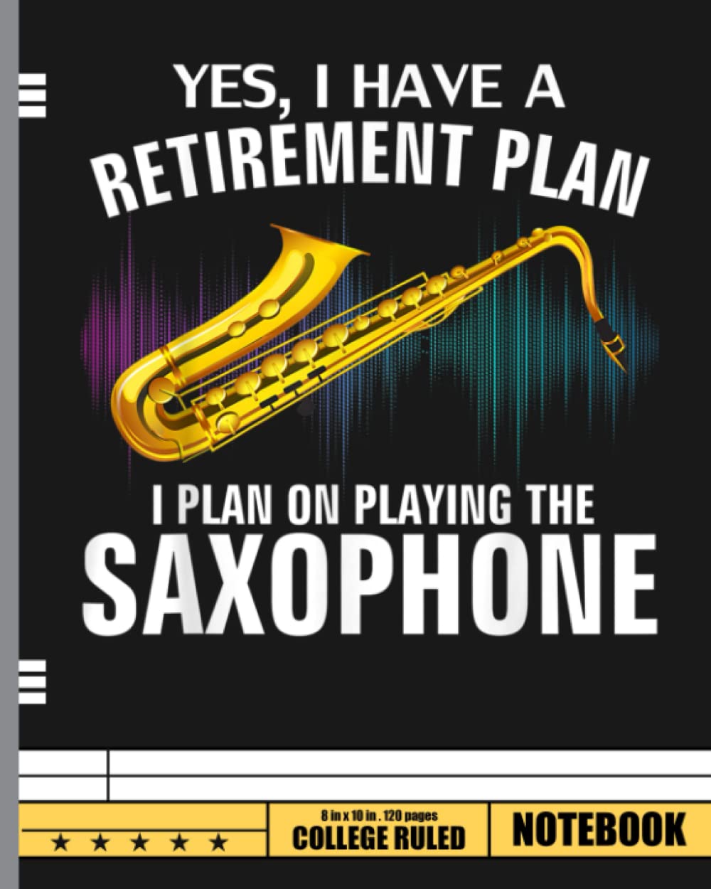 Yes I Have A Retirement Plan Playing Saxophone Funny Notebook: Saxophone Composition Notebook College Ruled, Saxophone Composition Notebook Journal 120 8x10 Wide Ruled Pages