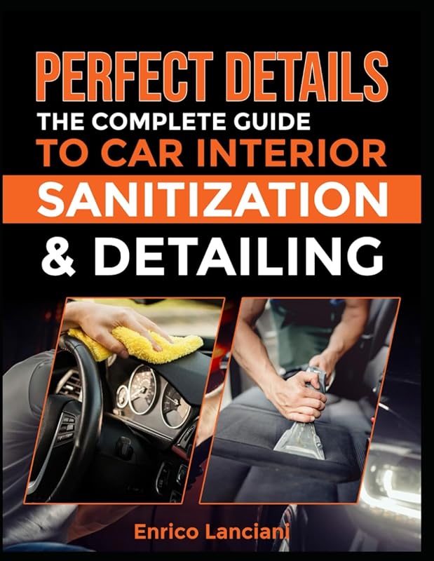 Perfect Details Sanitization & Detailing: The Complete Guide To Car Interior