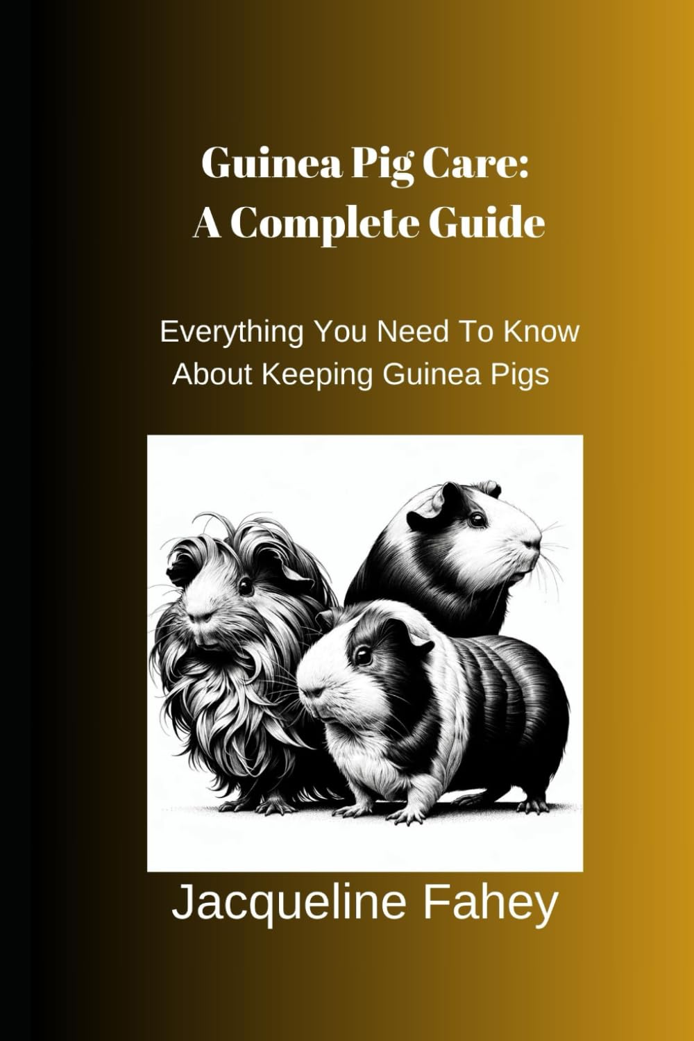 Guinea Pig Care: A Complete Guide: Everything You Need To Know About Keeping Guinea Pigs