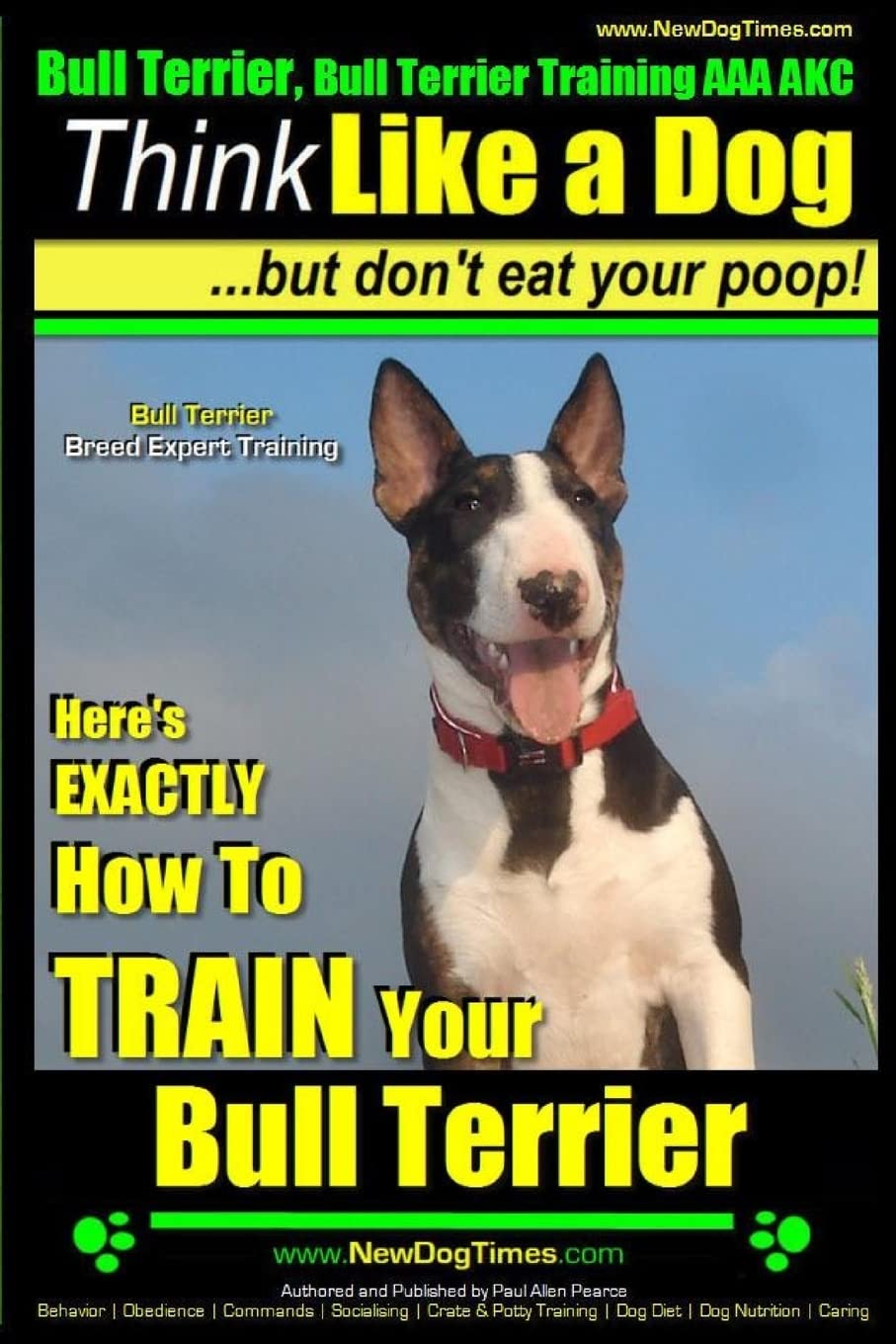 Bull Terrier, Bull Terrier Training AAA AKC: Think Like a Dog, but Don’t Eat Your Poop! | Bull Terrier Breed Expert Training |: Here’s EXACTLY How to ... Your Bull Terrier: 1 (Miniature bull terrier)