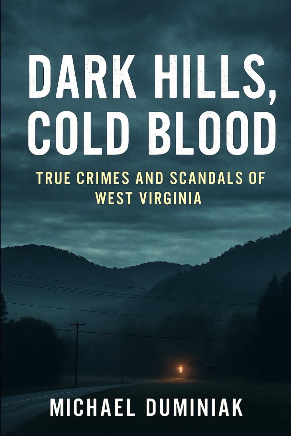 Dark Hills, Cold Blood: True Crimes and Scandals of West Virginia