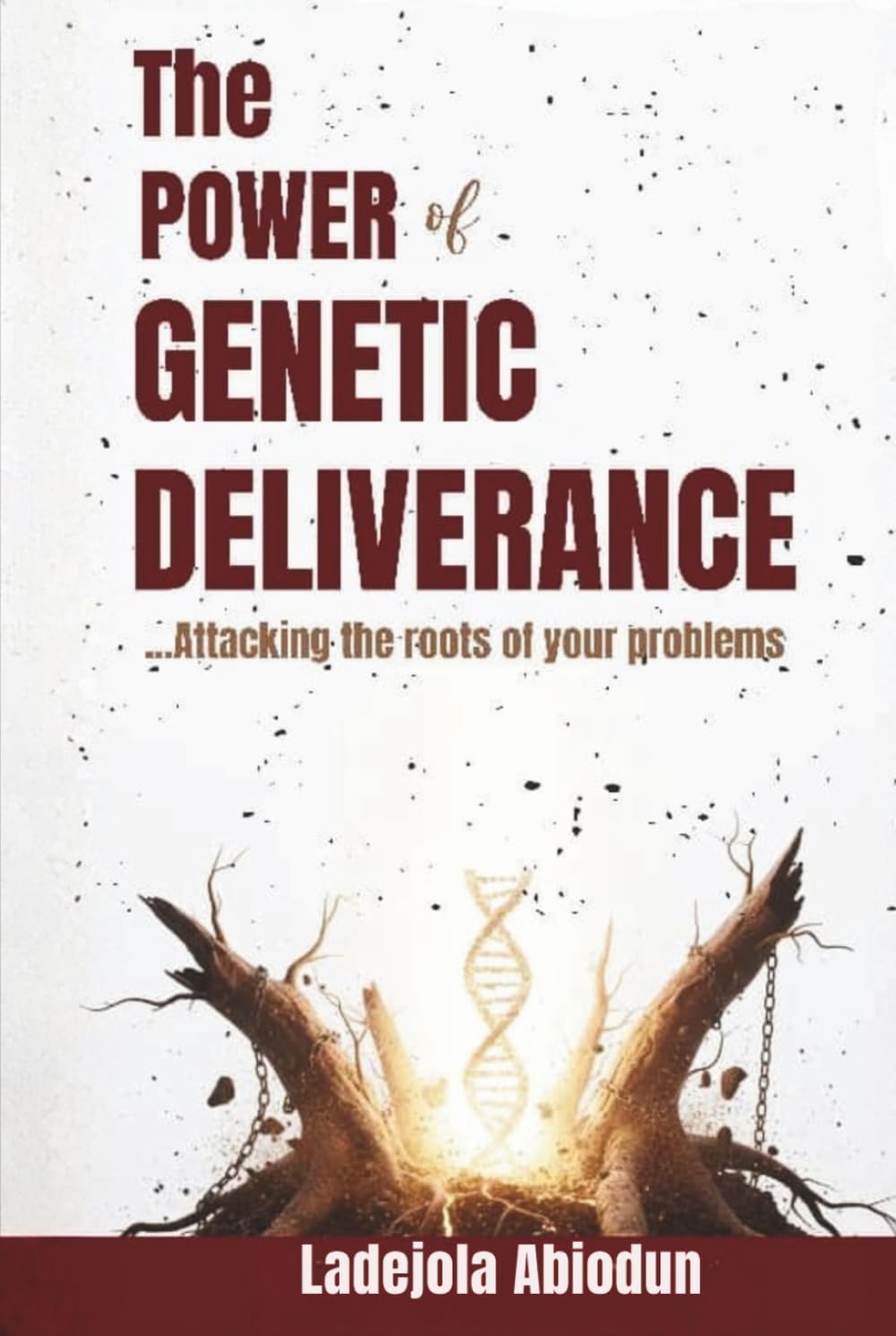 The Power of Genetic Deliverance: Exposing and Confronting the Root Causes of Demonic Attacks, Generational Bondage, and Spiritual Battles