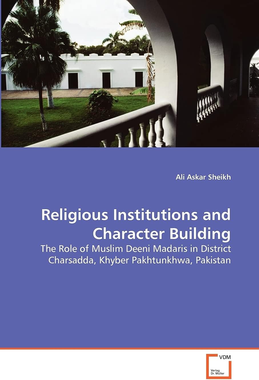 Religious Institutions and Character Building: The Role of Muslim Deeni Madaris in District Charsadda, Khyber Pakhtunkhwa, Pakistan Paperback – January 25, 2011