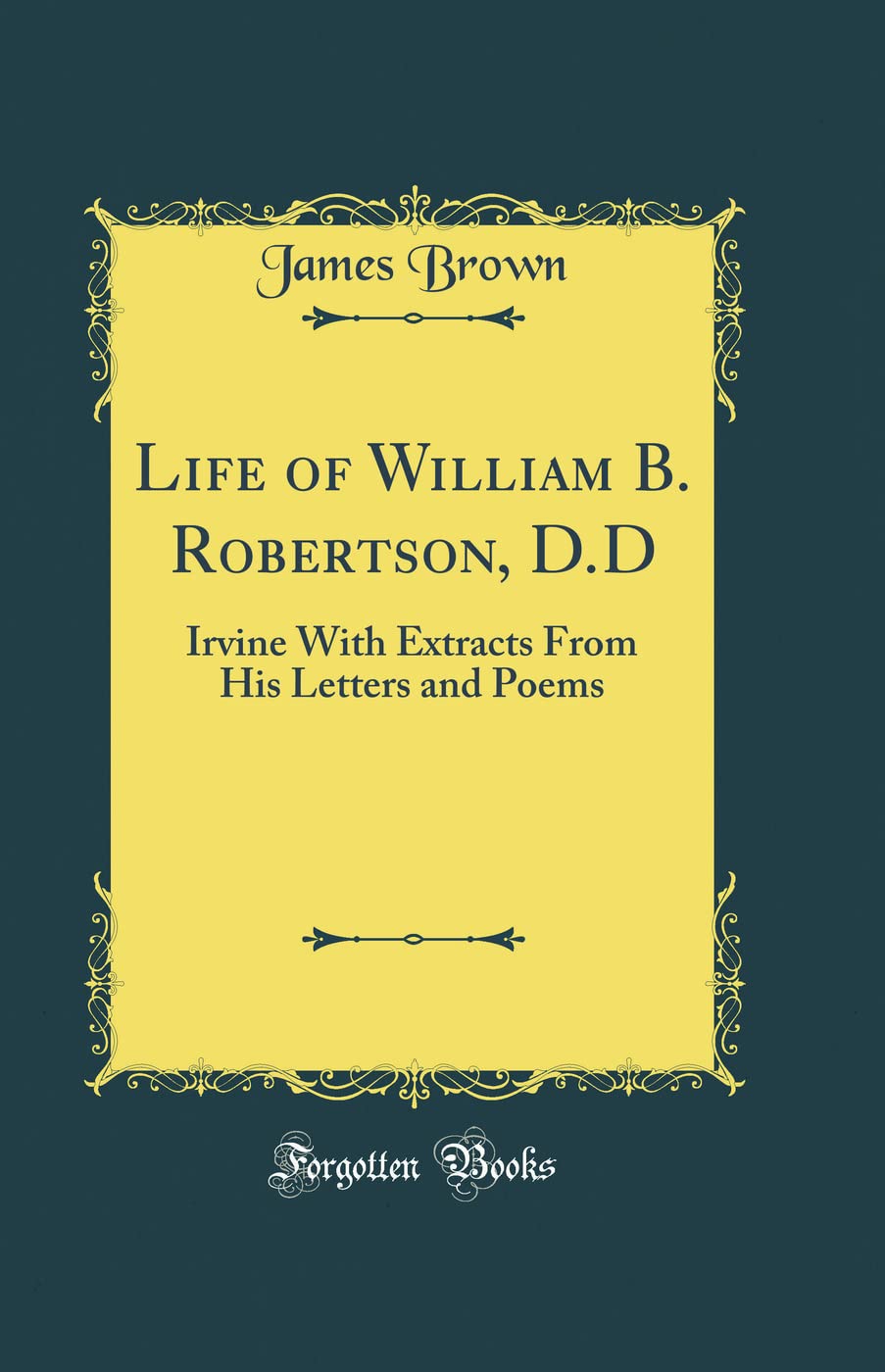 Life of William B. Robertson, D.D: Irvine with Extracts from His Letters and Poems (Classic Reprint)