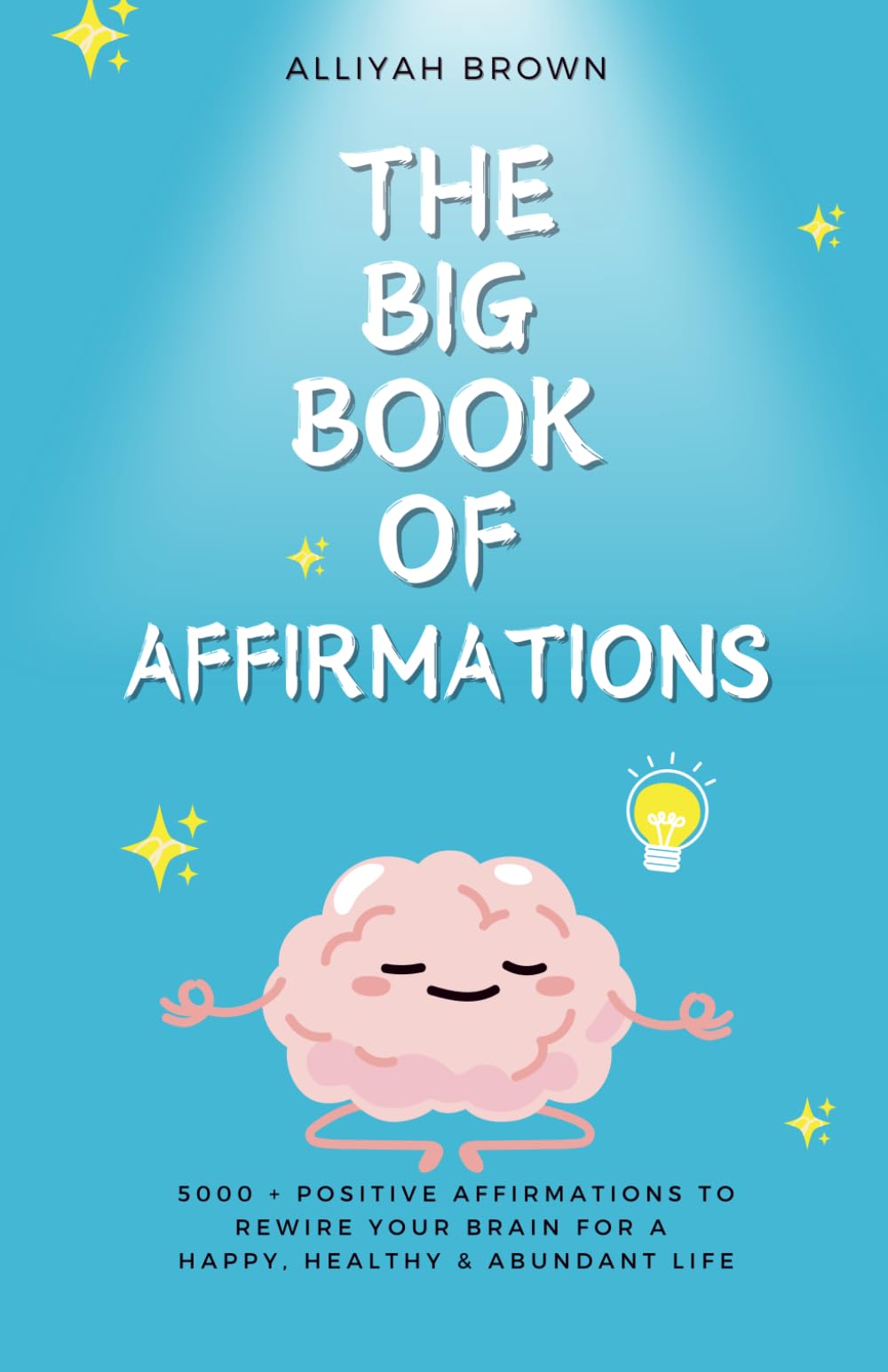 The Big Book of Affirmations: 5000 + Positive Affirmations To Rewire Your Brain For A Happy, Healthy & Abundant Life