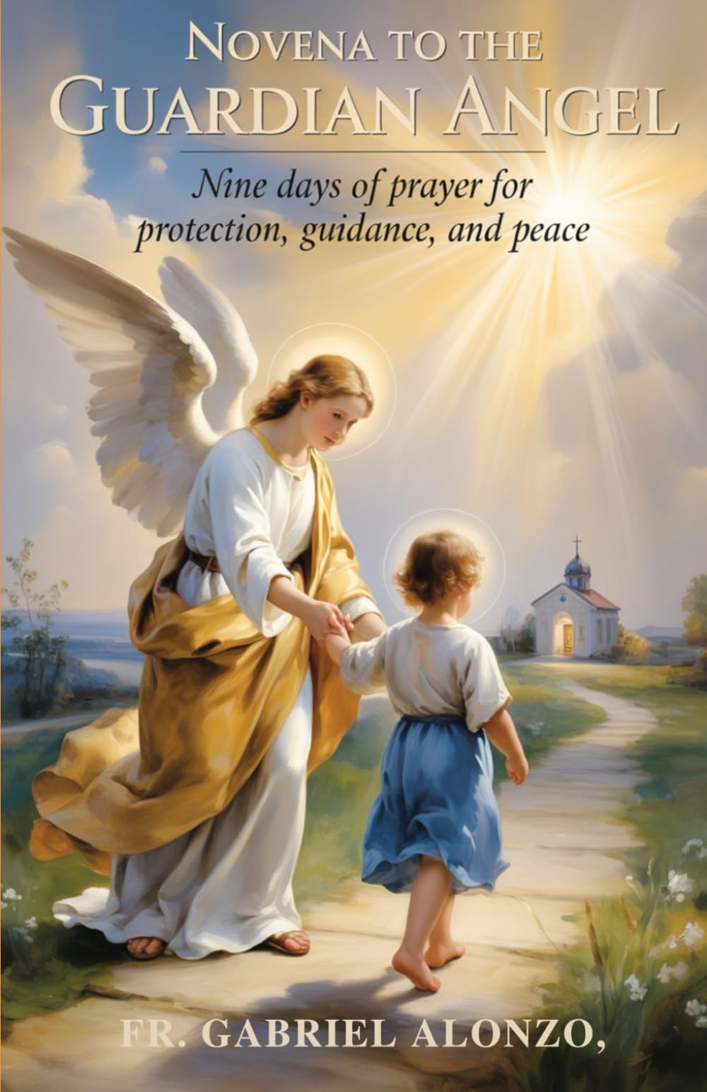 NOVENA TO THE GUARDIAN ANGEL: Nine Days of Prayer for Protection, Guidance, and Peace. (The Novena Prayer Series)