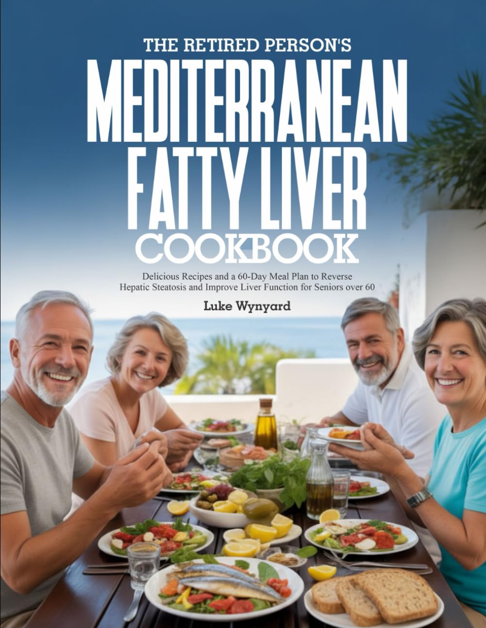 THE RETIRED PERSON’S MEDITERRANEAN FATTY LIVER COOKBOOK: Delicious Recipes and a 60-Day Meal Plan to Reverse Hepatic Steatosis and Improve Liver Function for Seniors over 60
