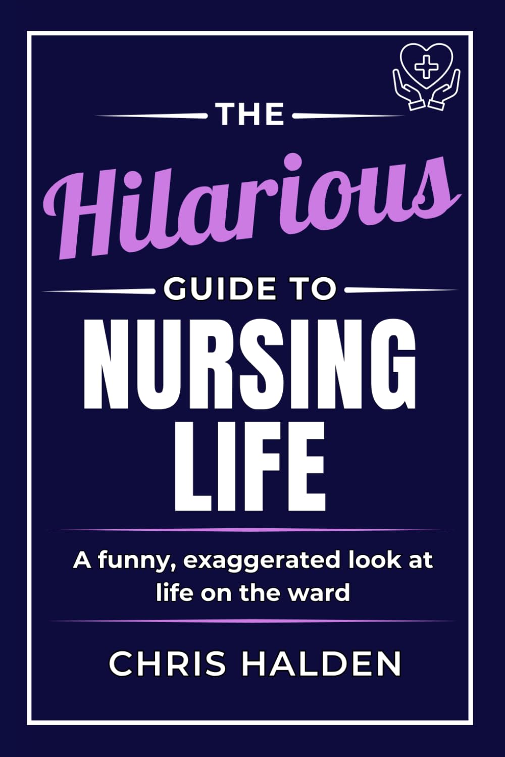 The Hilarious Guide to Nursing Life: A humorous nurse book - the perfect funny gift for nurses, nursing students and healthcare workers, ideal for coworkers, friends and nurse appreciation