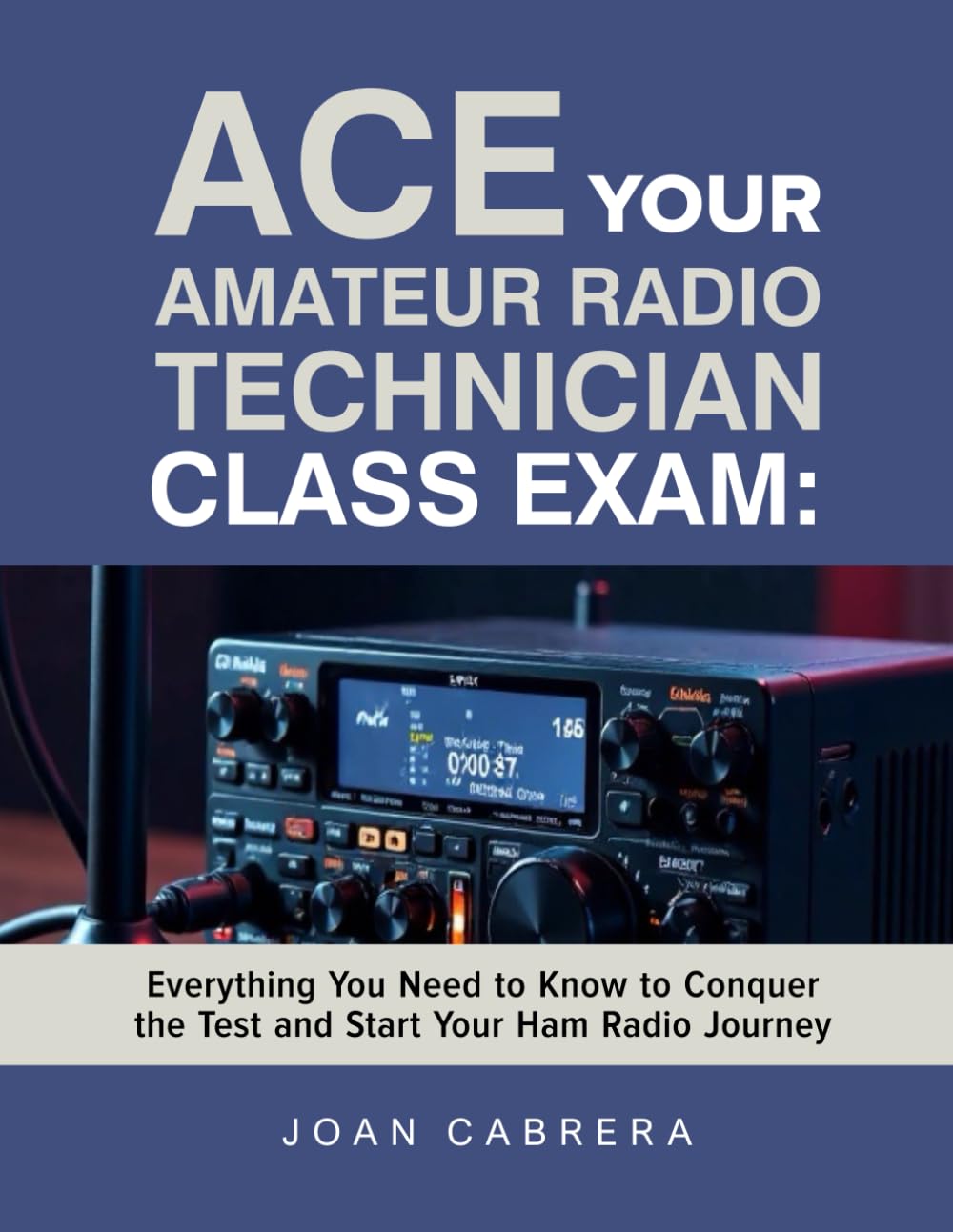 ACE YOUR AMATEUR RADIO TECHNICIAN CLASS EXAM: Everything You Need to Know to Conquer the Test and Start Your Ham Radio Journey