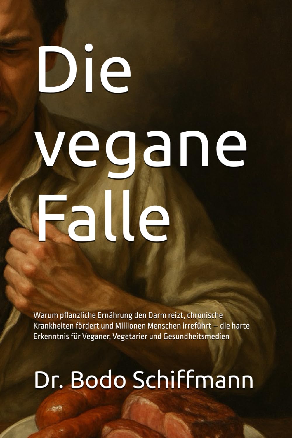 Die vegane Falle: Warum pflanzliche Ernährung den Darm reizt, chronische Krankheiten fördert und Millionen Menschen irreführt – die harte Erkenntnis für Veganer, Vegetarier und Gesundheitsmedien