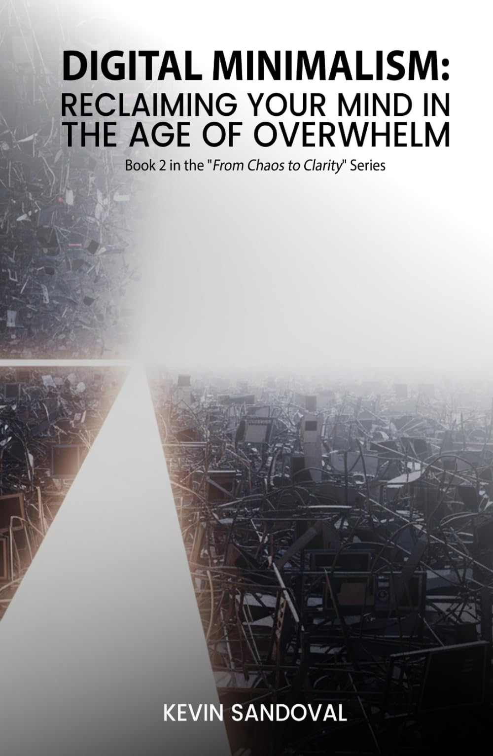 Digital Minimalism: Reclaiming your mind in the age of overwhelm (From Chaos to Clarity)