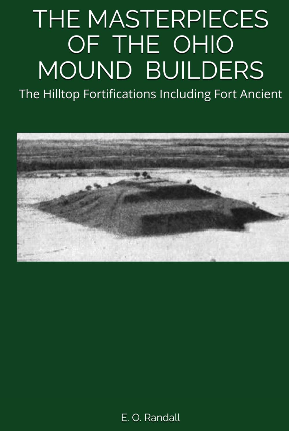 THE MASTERPIECES OF THE OHIO MOUND BUILDERS: The Hilltop Fortifications Including Fort Ancient
