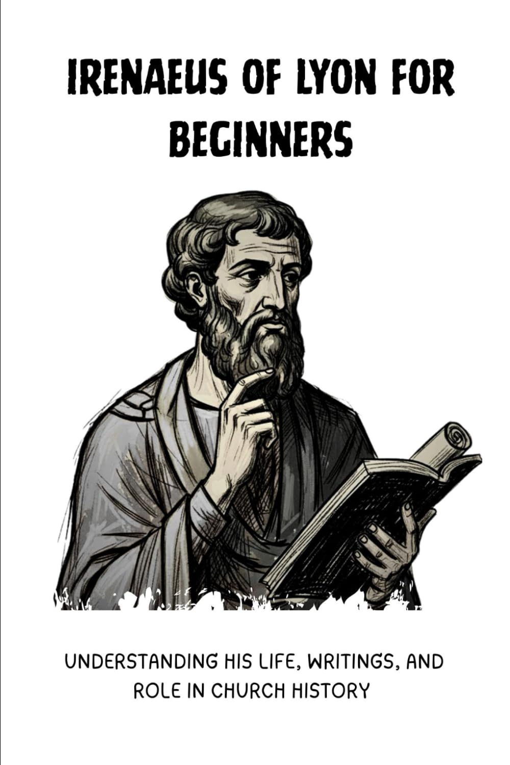 Irenaeus of Lyon for Beginners: Understanding His Life, Writings, and Role in Church History (Early Church History Series)