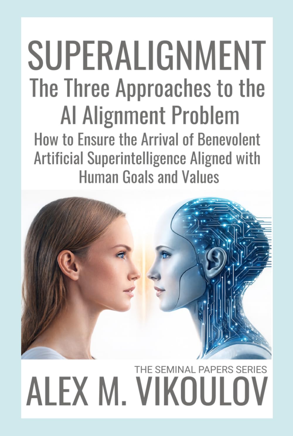 SUPERALIGNMENT: The Three Approaches to the AI Alignment Problem | How to Ensure the Arrival of Benevolent Artificial Superintelligence Aligned with Human Goals and Values (The Seminal Papers Series)
