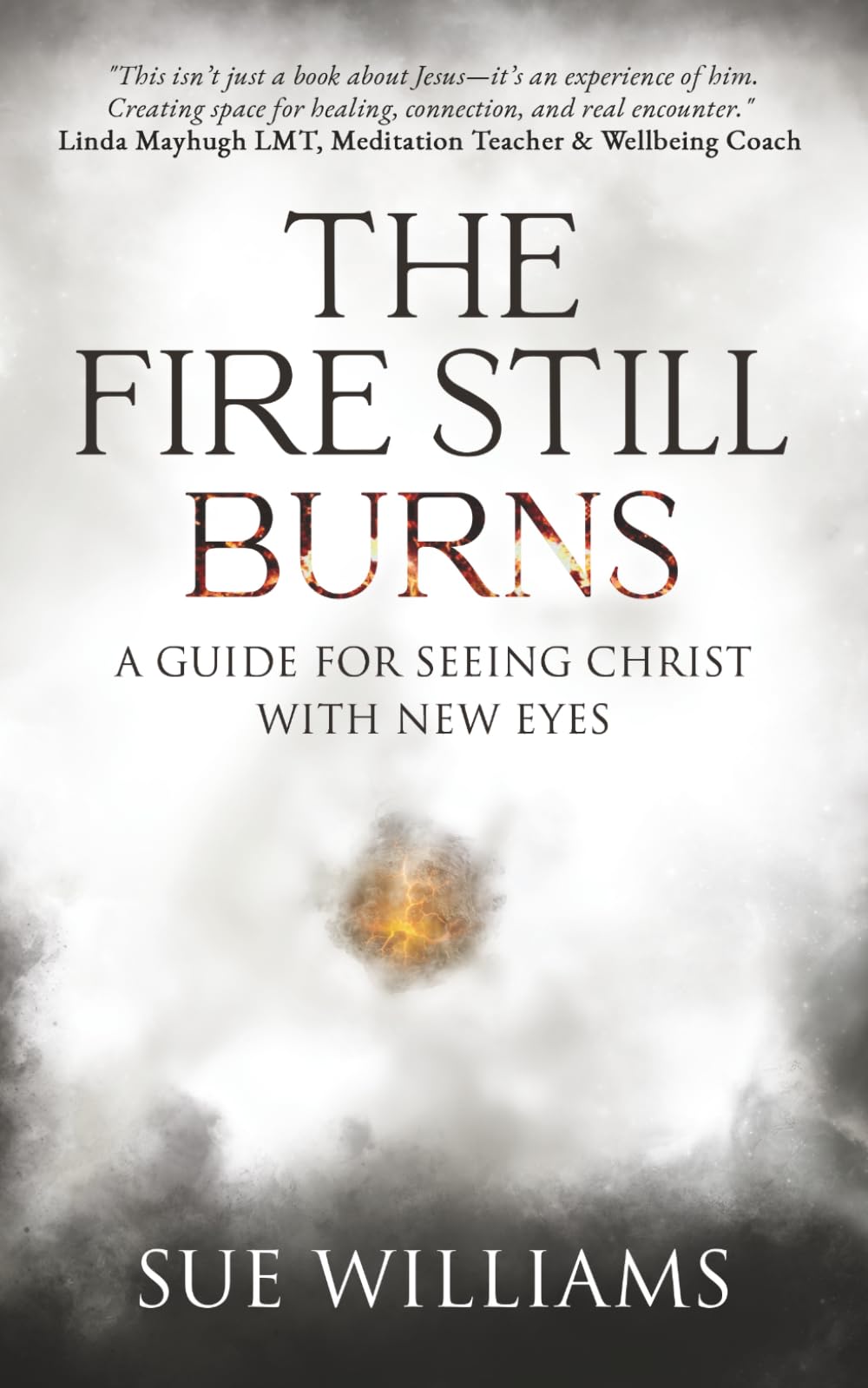 The Fire Still Burns: A Guide for Seeing Christ with New Eyes